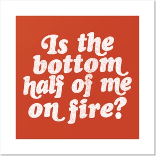 Is the bottom half of me on fire? Posters and Art